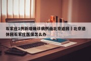石家庄1例新增确诊病例由北京返回›北京退休回石家庄医保怎么办