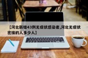 【河北新增43例无症状感染者,河北无症状密接的人多少人】