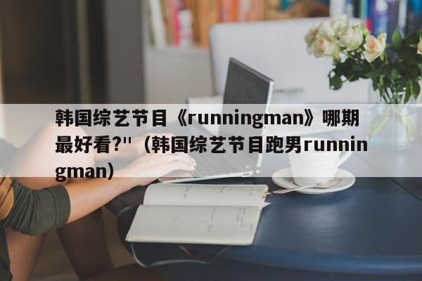 韩国综艺节目《runningman》哪期最好看?